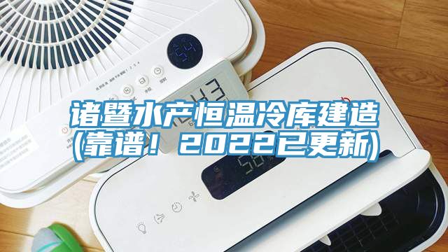 諸暨水產恒溫冷庫建造(靠譜！2022已更新)