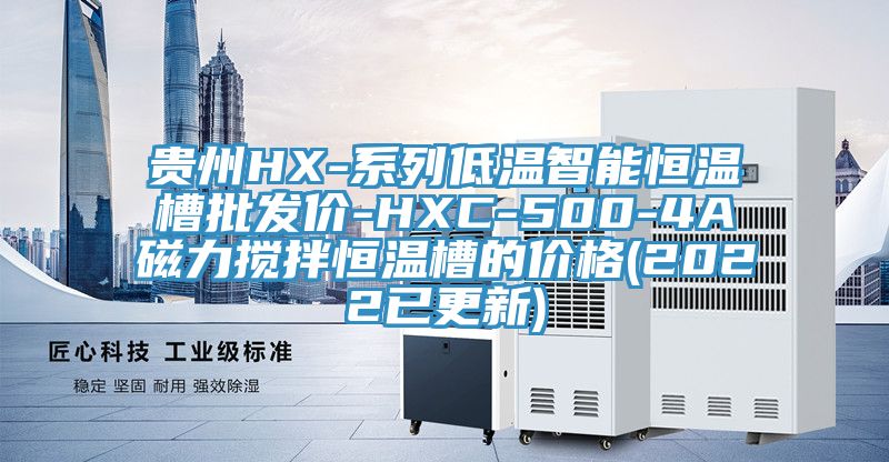 貴州HX-系列低溫智能恒溫槽批發價-HXC-500-4A磁力攪拌恒溫槽的價格(2022已更新)