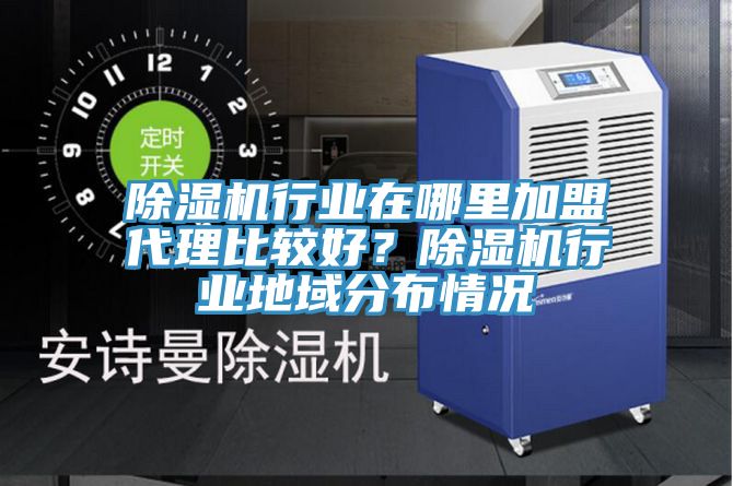 除濕機行業在哪里加盟代理比較好？除濕機行業地域分布情況