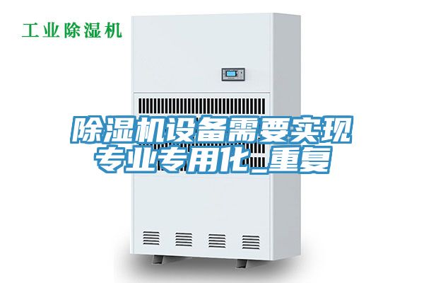 除濕機設備需要實現專業專用化_重復