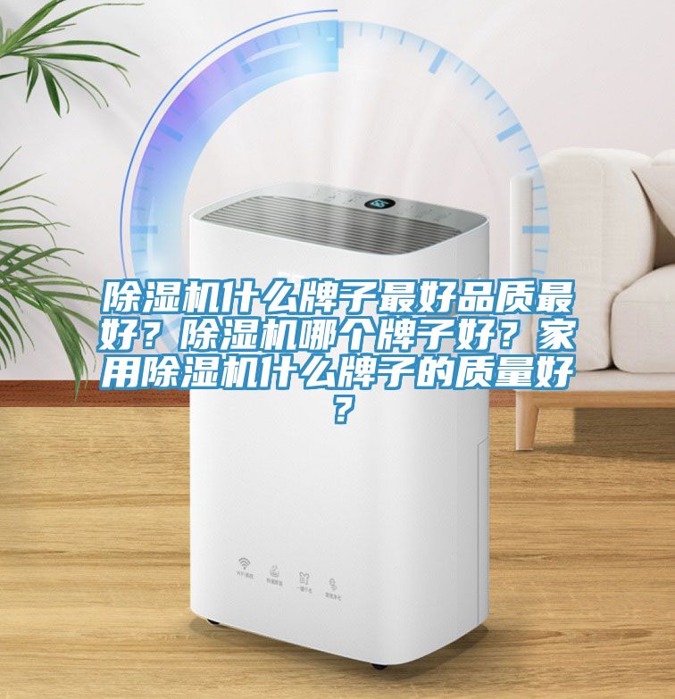 除濕機(jī)什么牌子最好品質(zhì)最好？除濕機(jī)哪個(gè)牌子好？家用除濕機(jī)什么牌子的質(zhì)量好？