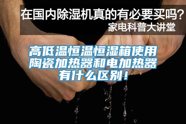 高低溫恒溫恒濕箱使用陶瓷加熱器和電加熱器有什么區別！