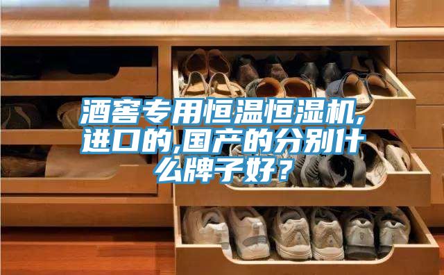 酒窖專用恒溫恒濕機,進口的,國產的分別什么牌子好？