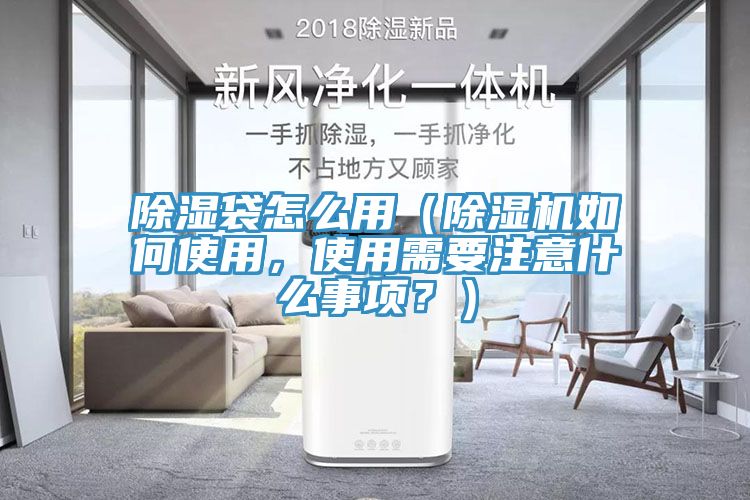 除濕袋怎么用（除濕機如何使用，使用需要注意什么事項？）