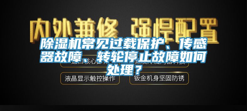 除濕機常見過載保護、傳感器故障、轉輪停止故障如何處理？